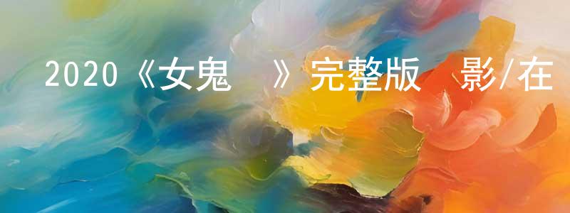 蔡維新的動漫綜藝大全,2020《女鬼橋》完整版電影/在線觀看/百度云-美劇天堂